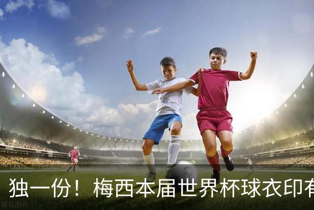 独一份！梅西本届世界杯球衣印有四种徽章：卫冕冠军、金球、传奇